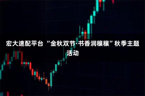 宏大速配平台 “金秋双节·书香润穰穰”秋季主题活动