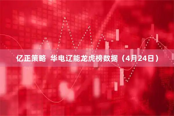 亿正策略  华电辽能龙虎榜数据（4月24日）