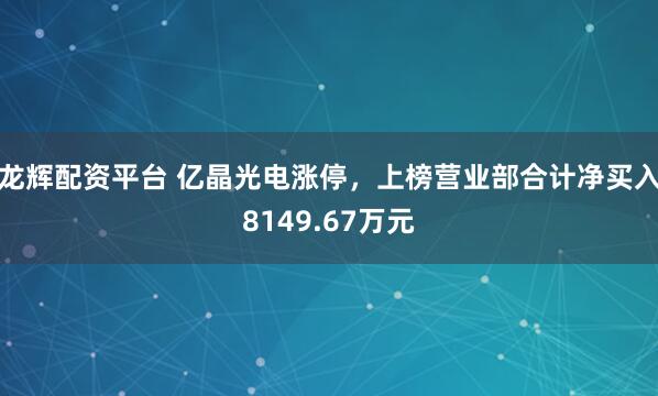 龙辉配资平台 亿晶光电涨停，上榜营业部合计净买入8149.67万元